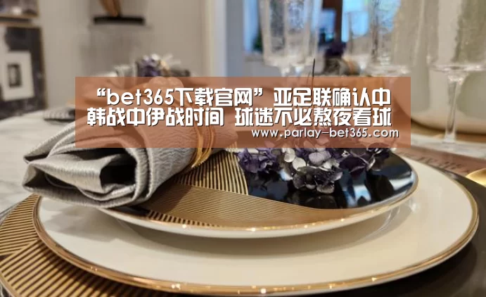 “bet365下载官网”亚足联确认中韩战中伊战时间 球迷不必熬夜看球(图2) bet365 app下载