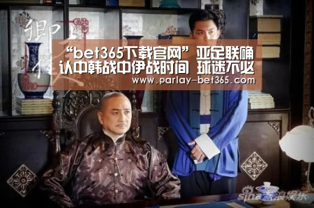 “bet365下载官网”亚足联确认中韩战中伊战时间 球迷不必熬夜看球